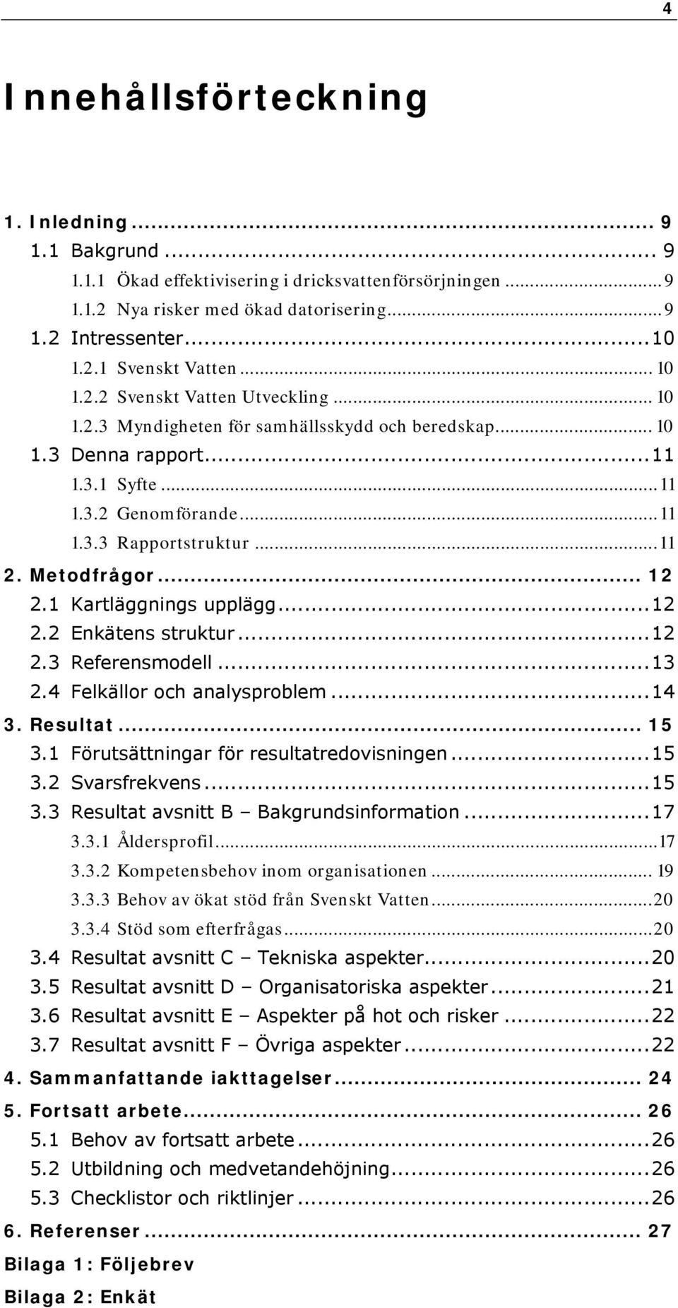 Metodfrågor... 12 2.1 Kartläggnings upplägg...12 2.2 Enkätens struktur...12 2.3 Referensmodell...13 2.4 Felkällor och analysproblem...14 3. Resultat... 15 3.