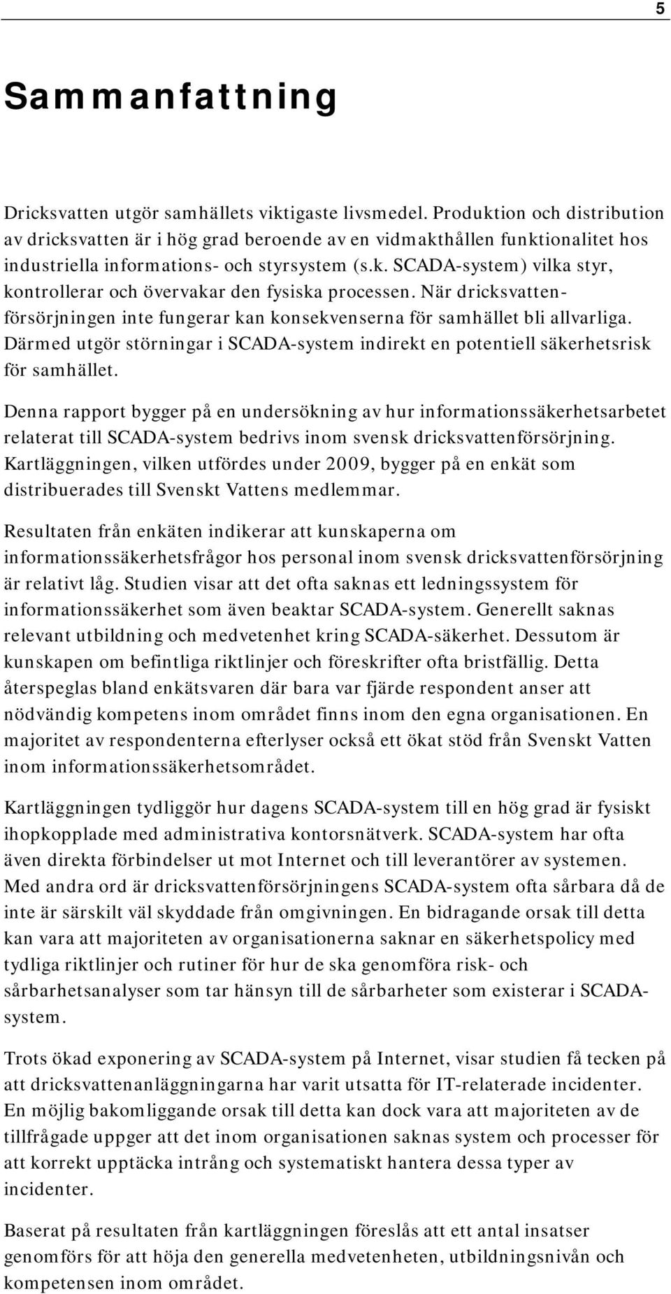 När dricksvattenförsörjningen inte fungerar kan konsekvenserna för samhället bli allvarliga. Därmed utgör störningar i SCADA-system indirekt en potentiell säkerhetsrisk för samhället.