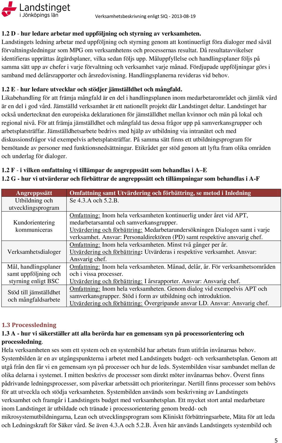 Då resultatavvikelser identifieras upprättas åtgärdsplaner, vilka sedan följs upp. Måluppfyllelse och handlingsplaner följs på samma sätt upp av chefer i varje förvaltning och verksamhet varje månad.