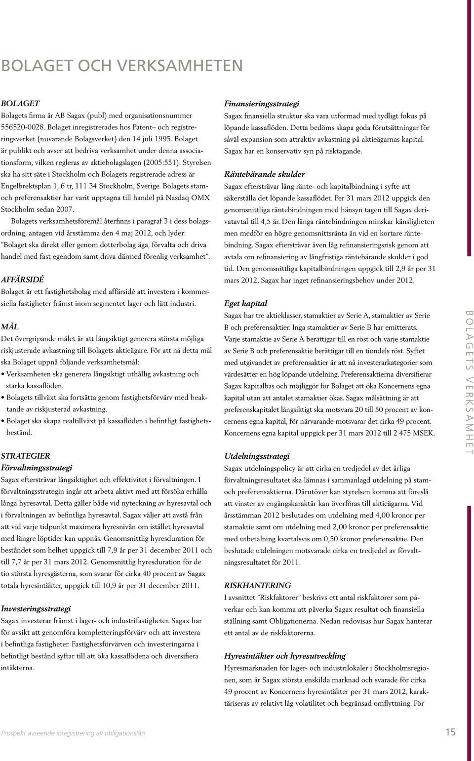 Bolaget är publikt och avser att bedriva verksamhet under denna associationsform, vilken regleras av aktiebolagslagen (2005:551).