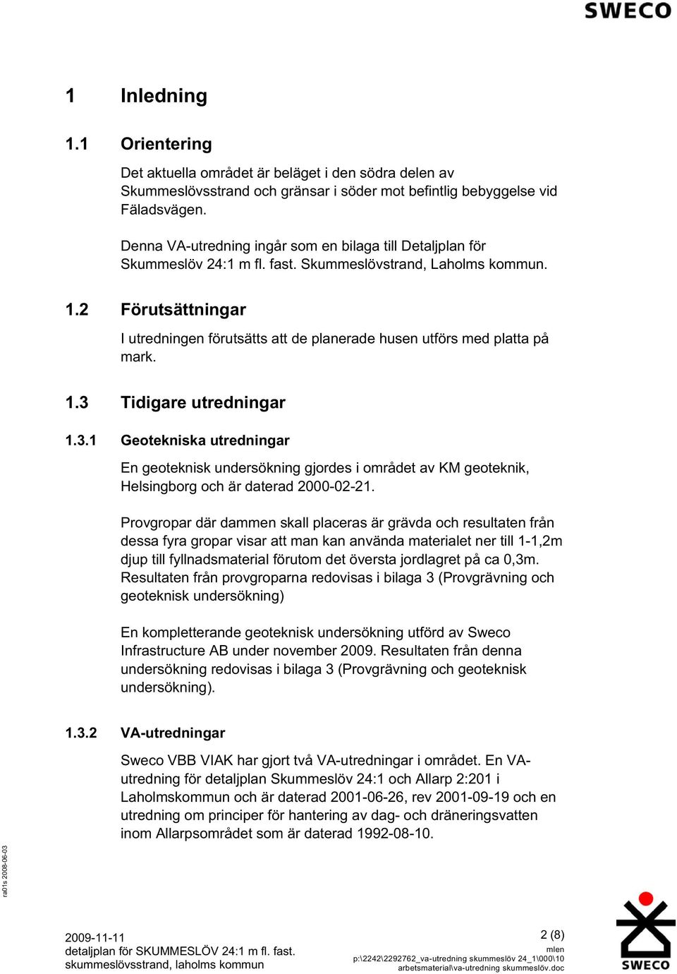 2 Förutsättningar I utredningen förutsätts att de planerade husen utförs med platta på mark. 1.3 