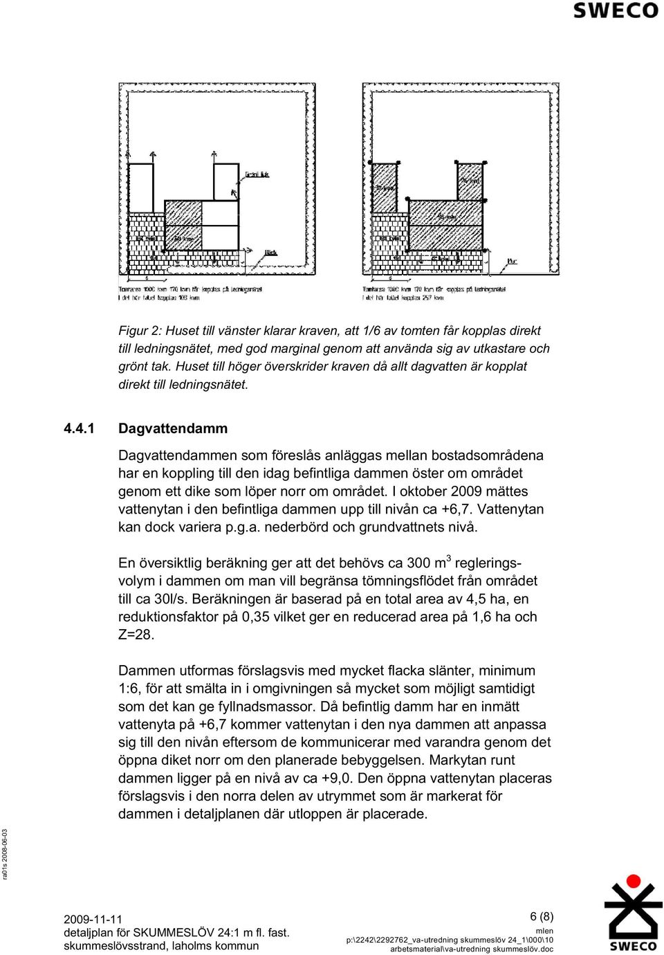 4.1 Dagvattendamm Dagvattendammen som föreslås anläggas mellan bostadsområdena har en koppling till den idag befintliga dammen öster om området genom ett dike som löper norr om området.