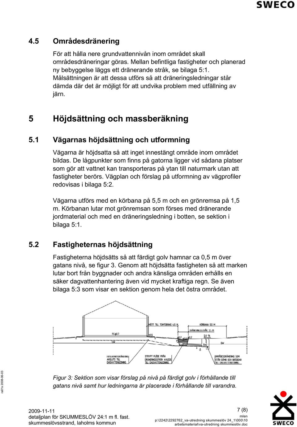 Målsättningen är att dessa utförs så att dräneringsledningar står dämda där det är möjligt för att undvika problem med utfällning av järn. 5 Höjdsättning och massberäkning 5.