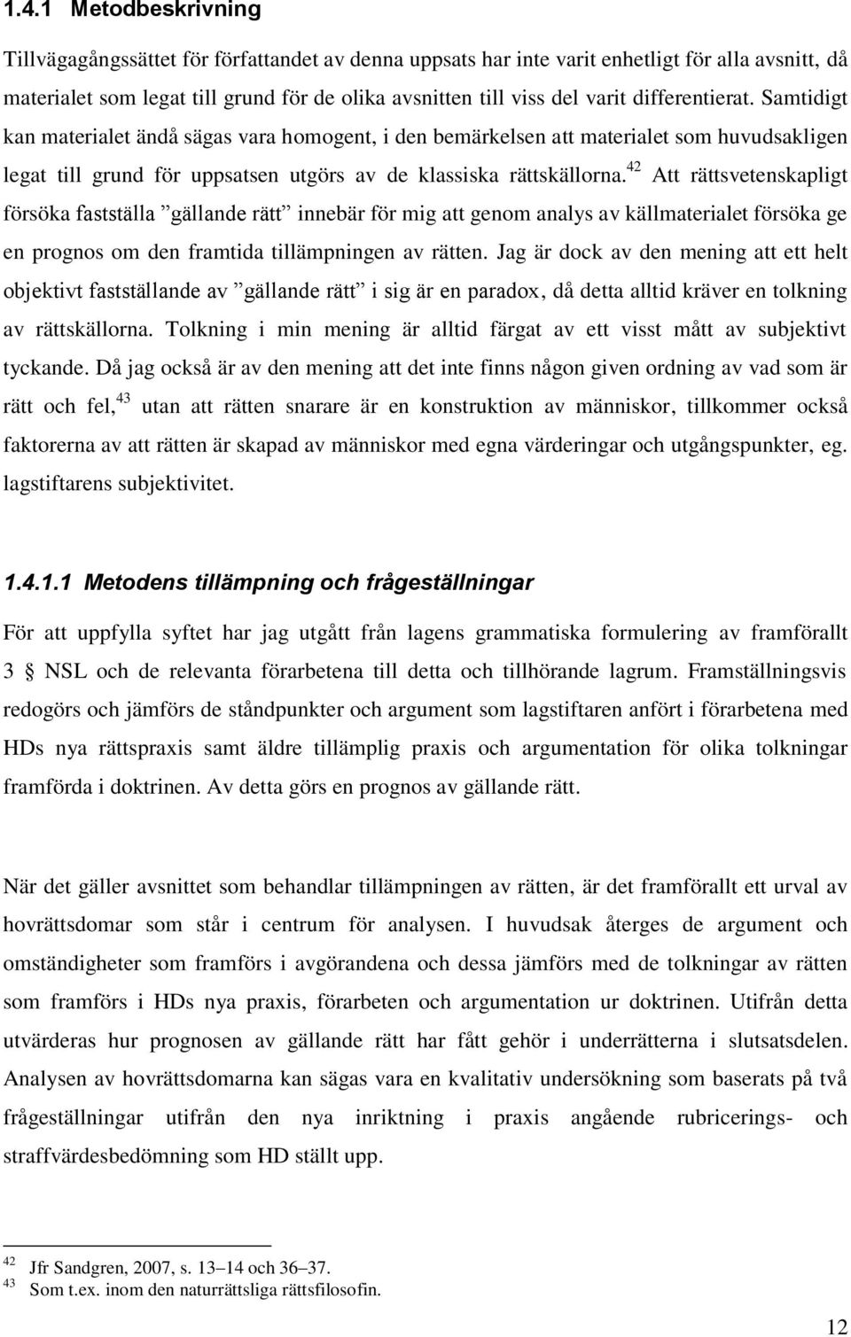 42 Att rättsvetenskapligt försöka fastställa gällande rätt innebär för mig att genom analys av källmaterialet försöka ge en prognos om den framtida tillämpningen av rätten.