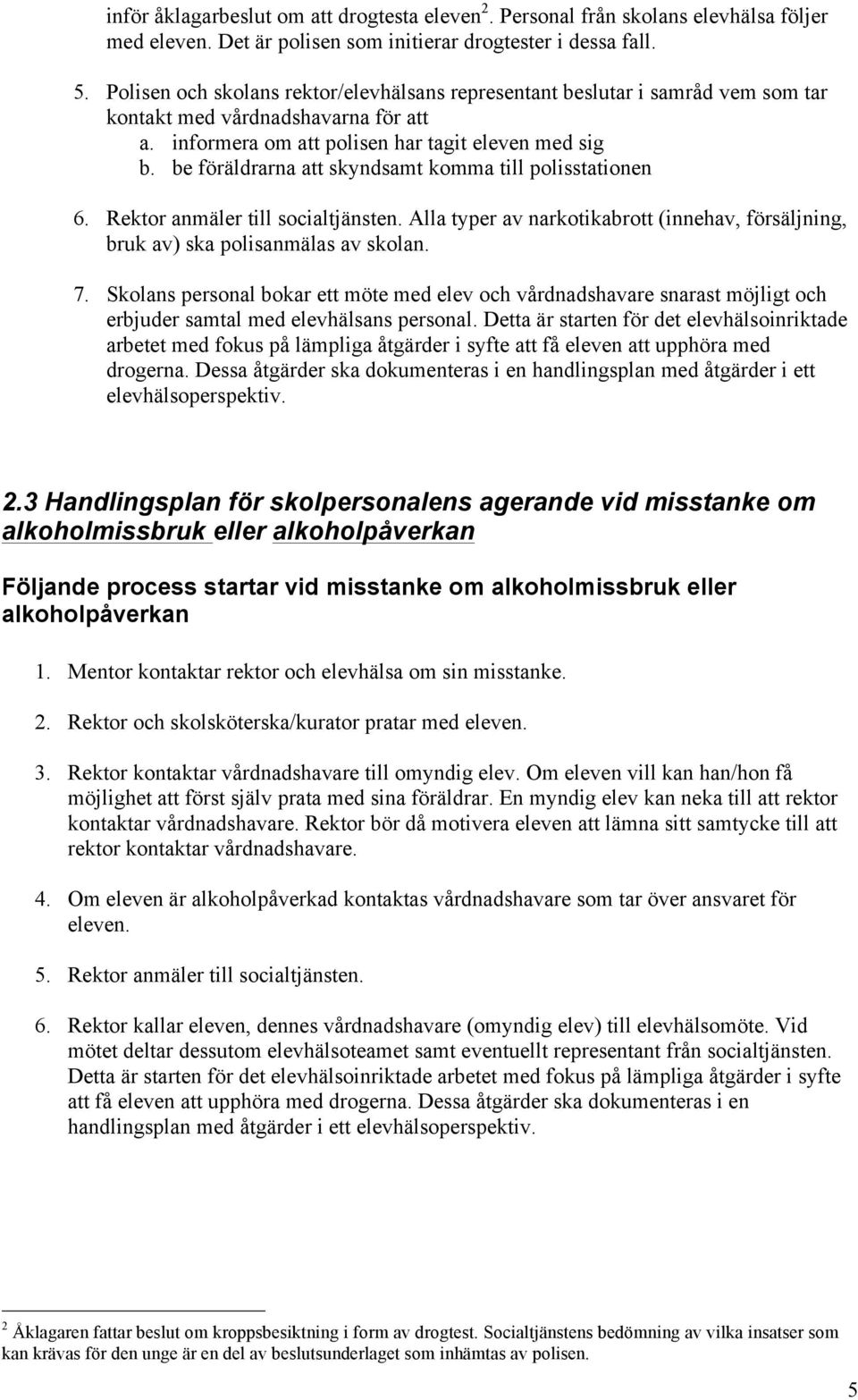 be föräldrarna att skyndsamt komma till polisstationen 6. Rektor anmäler till socialtjänsten. Alla typer av narkotikabrott (innehav, försäljning, bruk av) ska polisanmälas av skolan. 7.