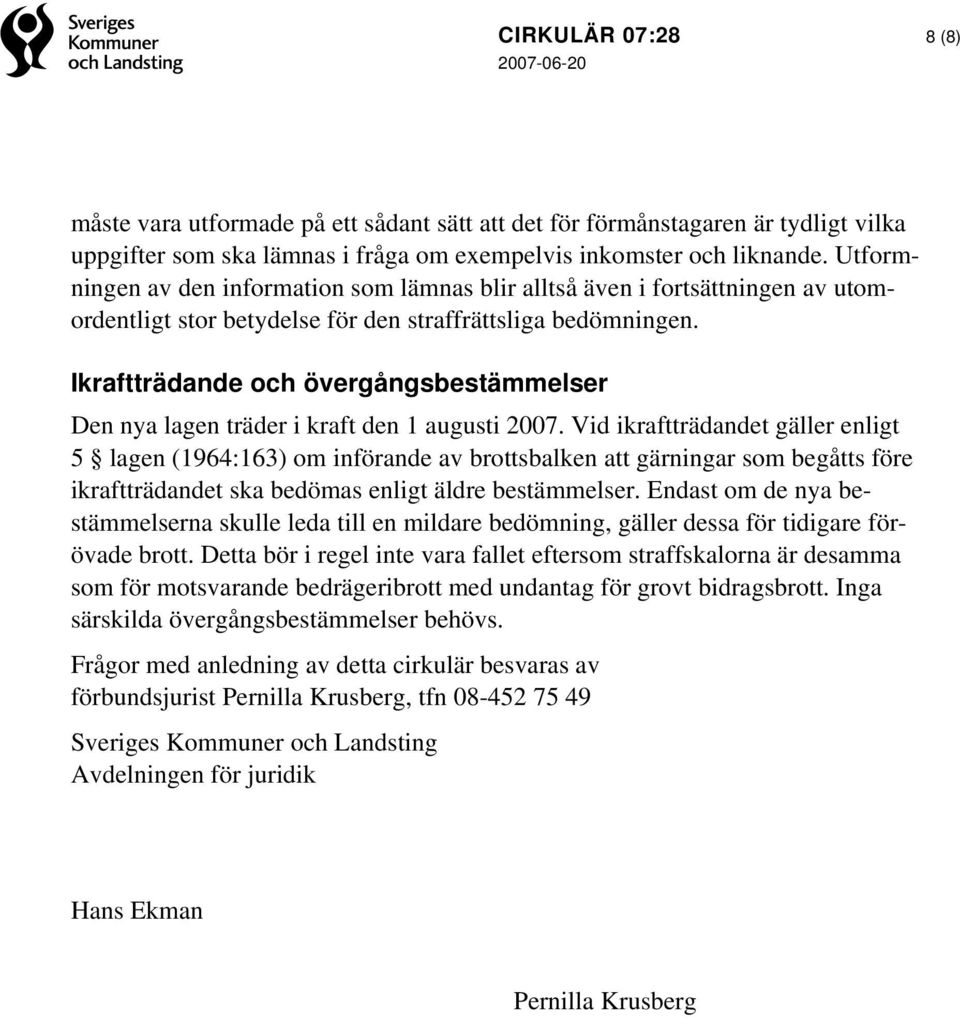 Ikraftträdande och övergångsbestämmelser Den nya lagen träder i kraft den 1 augusti 2007.