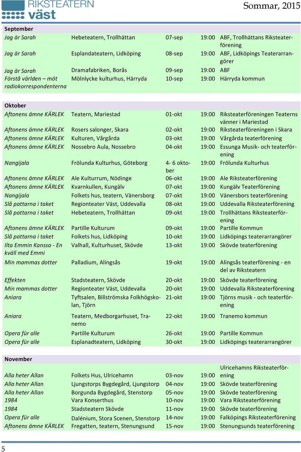 okt 19:00 Riksteaterföreningen Teaterns vänner i Mariestad Aftonens ämne KÄRLEK Rosers salonger, Skara 02- okt 19:00 Riksteaterföreningen i Skara Aftonens ämne KÄRLEK Kulturen, Vårgårda 03- okt 19:00