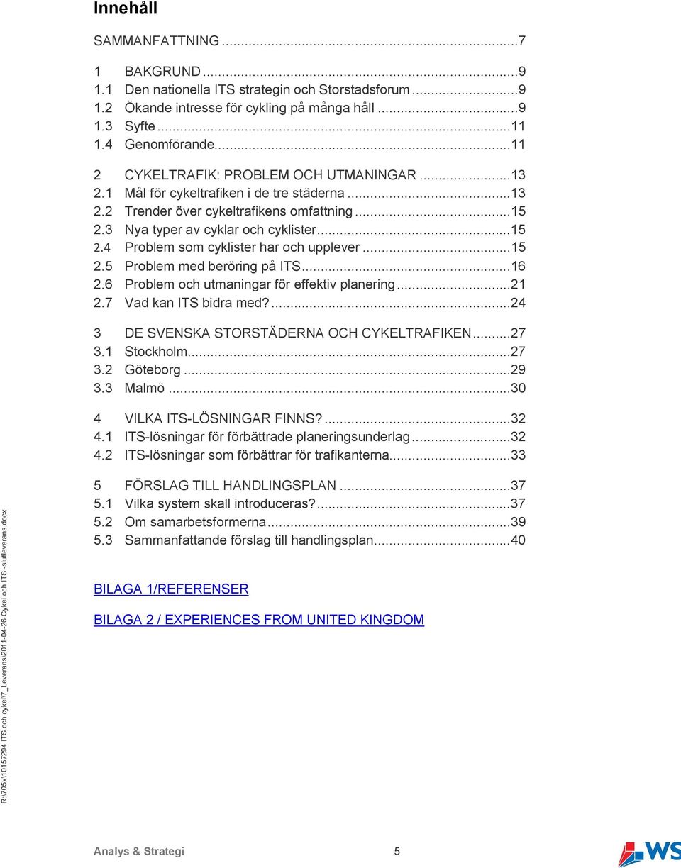 ..15 2.5 Problem med beröring på ITS...16 2.6 Problem och utmaningar för effektiv planering...21 2.7 Vad kan ITS bidra med?...24 3 DE SVENSKA STORSTÄDERNA OCH CYKELTRAFIKEN...27 3.1 Stockholm...27 3.2 Göteborg.