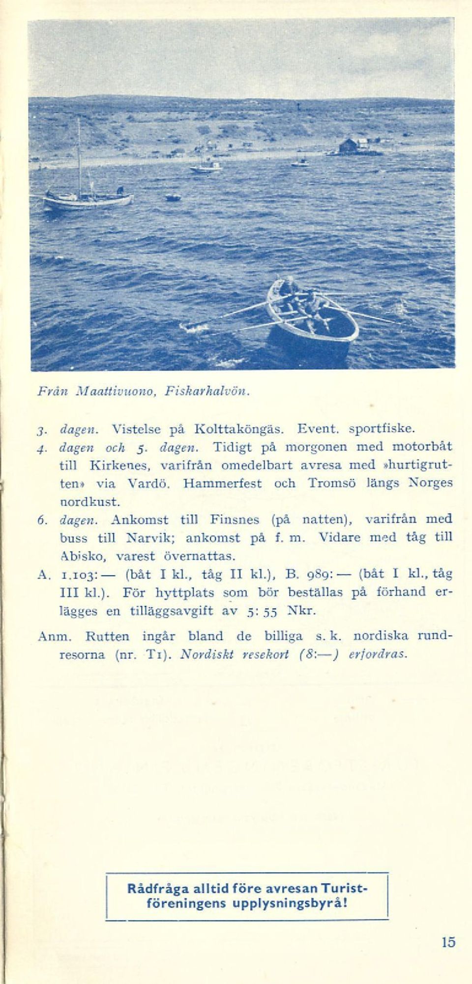 A. 1.103: (båt I kl., tåg II kl.), B. 989: (båt I kl., tåg 111 kl.). För hyttplats som bör beställas på förhand erlägges en tilläggsavgift av 5: 55 Nkr. Anm.