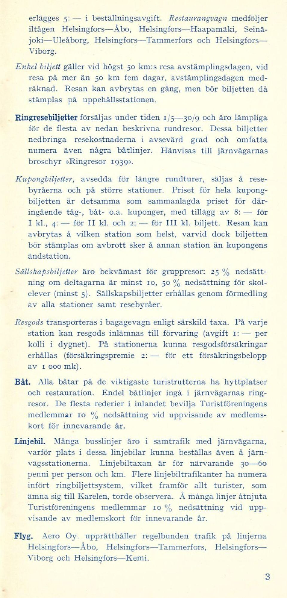 Resan kan avbrytas en gång, men bör biljetten då stämplas på uppehållsstationen. Ringresebiljetter försäljas under tiden 1/530/9 och äro lämpliga för de flesta av nedan beskrivna rundresor.