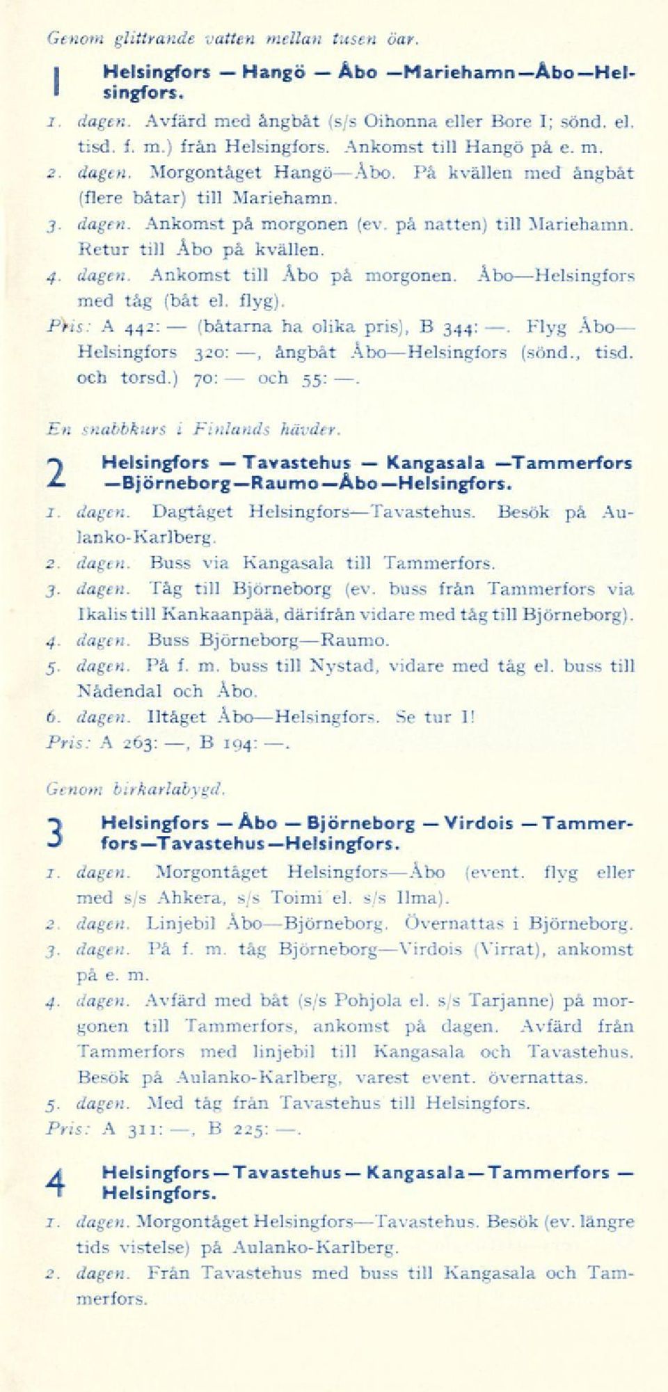 Retur till Åbo på kvällen. 4. dagen. Ankomst till Åbo på morgonen. AboHelsingfors med tåg (båt el. flyg). Pris: A 442: ha olika pris), B 344:. Flyg Abo Helsingfors 320:, Åbo ångbåt Helsingfors (sond.