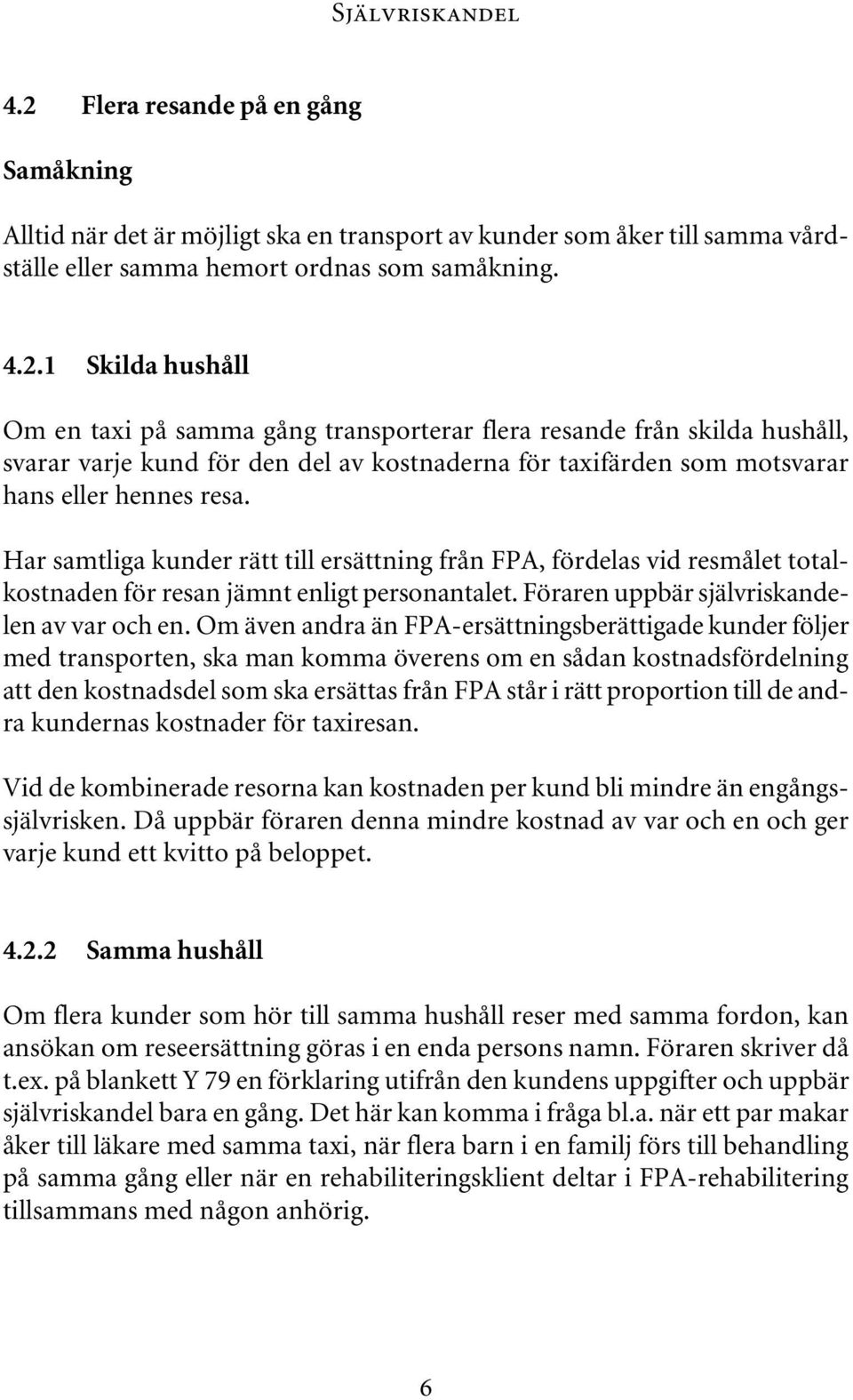 1 Skilda hushåll Om en taxi på samma gång transporterar flera resande från skilda hushåll, svarar varje kund för den del av kostnaderna för taxifärden som motsvarar hans eller hennes resa.