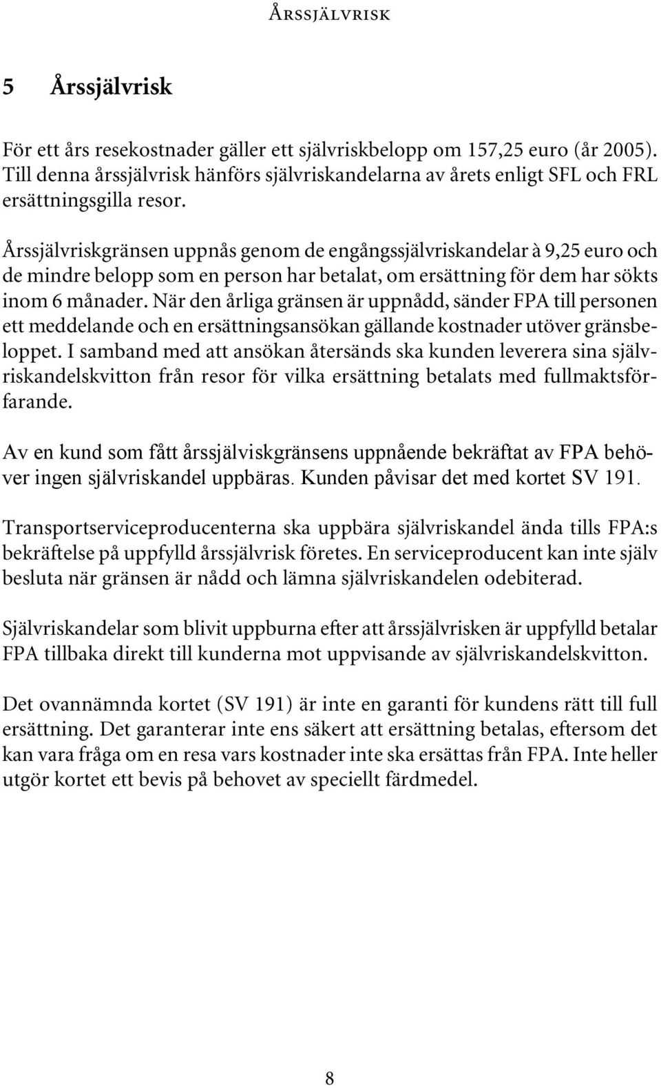 Årssjälvriskgränsen uppnås genom de engångssjälvriskandelar à 9,25 euro och de mindre belopp som en person har betalat, om ersättning för dem har sökts inom 6 månader.