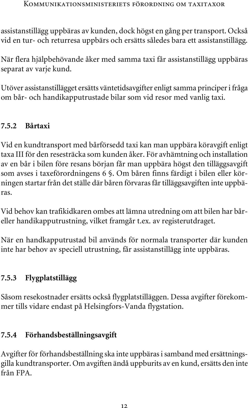 Utöver assistanstillägget ersätts väntetidsavgifter enligt samma principer i fråga om bår- och handikapputrustade bilar som vid resor med vanlig taxi. 7.5.