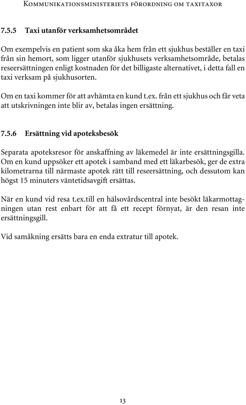 reseersättningen enligt kostnaden för det billigaste alternativet, i detta fall en taxi verksam på sjukhusorten. Om en taxi kommer för att avhämta en kund t.ex.