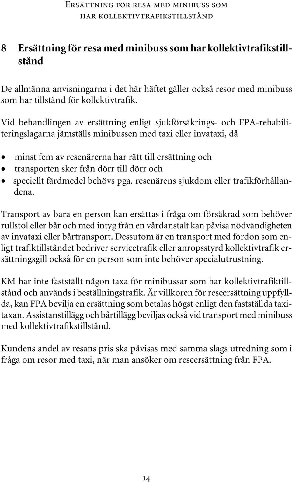 Vid behandlingen av ersättning enligt sjukförsäkrings- och FPA-rehabiliteringslagarna jämställs minibussen med taxi eller invataxi, då minst fem av resenärerna har rätt till ersättning och