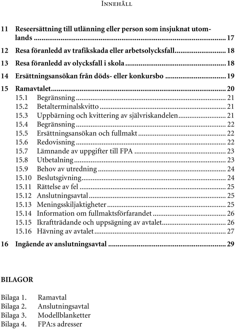 .. 22 15.5 Ersättningsansökan och fullmakt... 22 15.6 Redovisning... 22 15.7 Lämnande av uppgifter till FPA... 23 15.8 Utbetalning... 23 15.9 Behov av utredning... 24 15.10 Beslutsgivning... 24 15.11 Rättelse av fel.