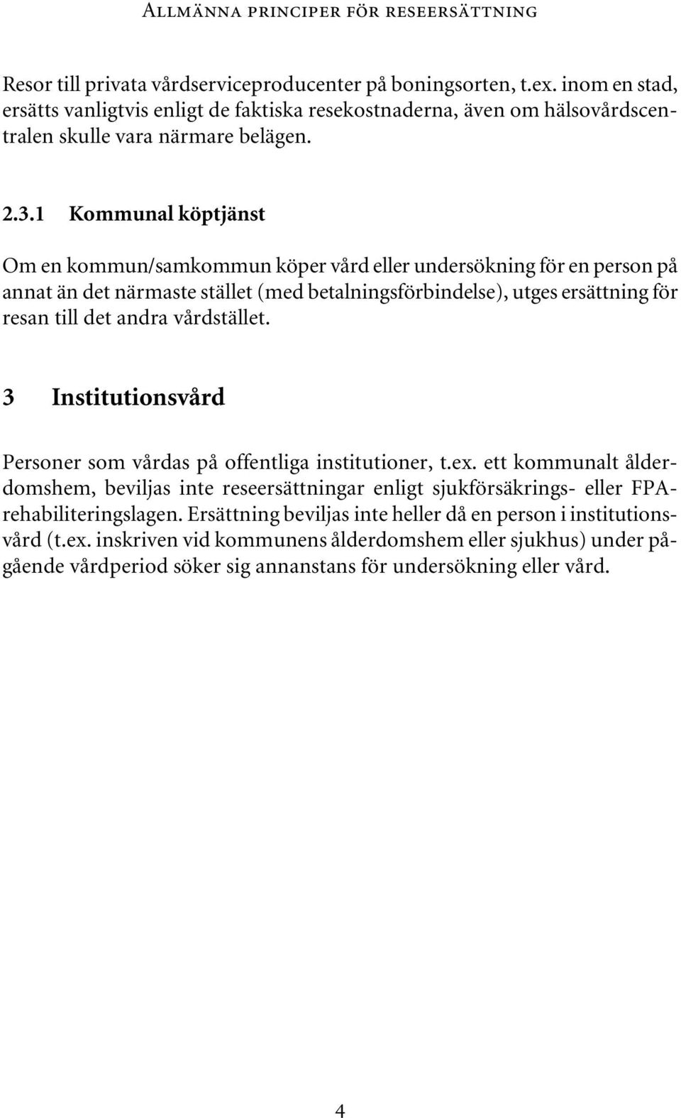 1 Kommunal köptjänst Om en kommun/samkommun köper vård eller undersökning för en person på annat än det närmaste stället (med betalningsförbindelse), utges ersättning för resan till det andra