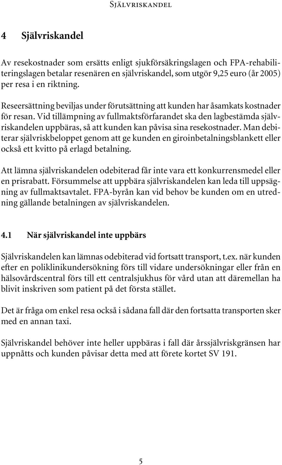 Vid tillämpning av fullmaktsförfarandet ska den lagbestämda självriskandelen uppbäras, så att kunden kan påvisa sina resekostnader.