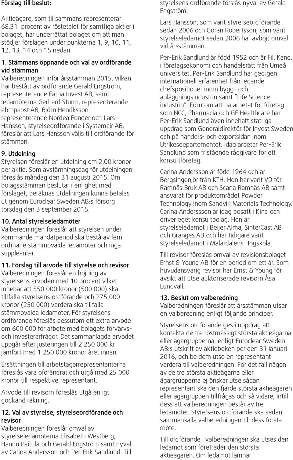 , 12, 13, 14 och 15 nedan. 1. Stämmans öppnande och val av ordförande vid stämman Valberedningen inför årsstämman 2015, vilken har bestått av ordförande Gerald Engström, representerande Färna Invest