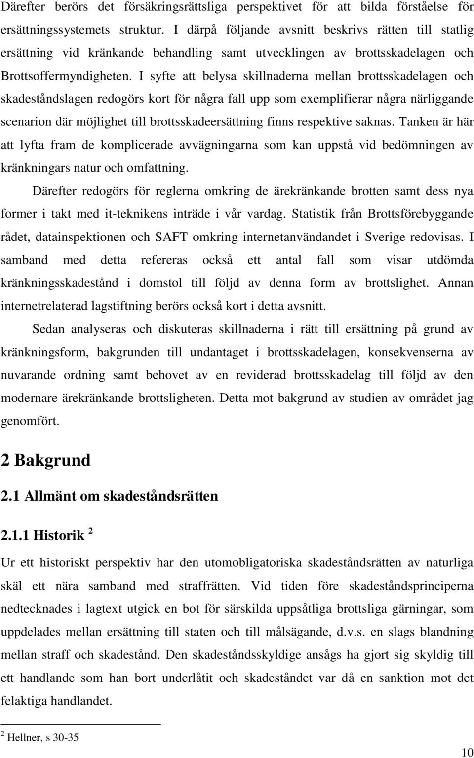 I syfte att belysa skillnaderna mellan brottsskadelagen och skadeståndslagen redogörs kort för några fall upp som exemplifierar några närliggande scenarion där möjlighet till brottsskadeersättning