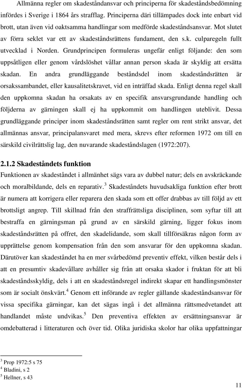 Grundprincipen formuleras ungefär enligt följande: den som uppsåtligen eller genom vårdslöshet vållar annan person skada är skyldig att ersätta skadan.