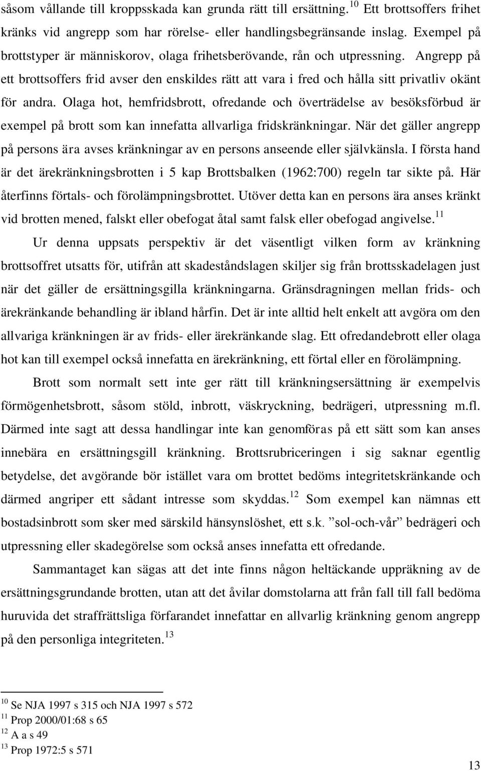 Olaga hot, hemfridsbrott, ofredande och överträdelse av besöksförbud är exempel på brott som kan innefatta allvarliga fridskränkningar.