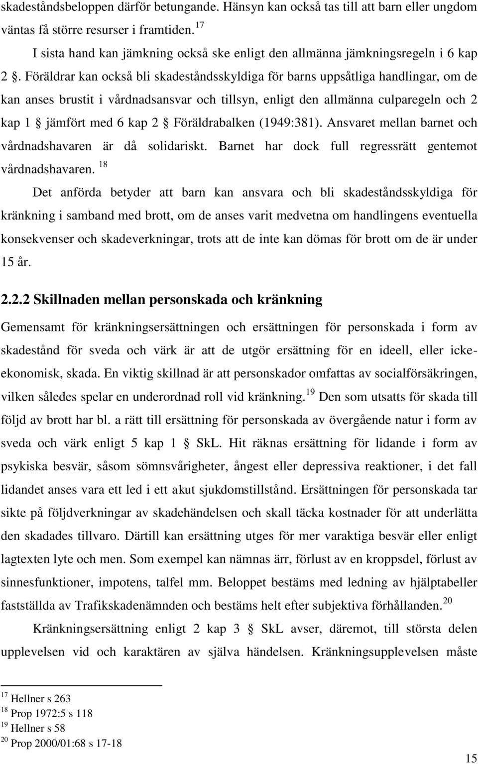 Föräldrar kan också bli skadeståndsskyldiga för barns uppsåtliga handlingar, om de kan anses brustit i vårdnadsansvar och tillsyn, enligt den allmänna culparegeln och 2 kap 1 jämfört med 6 kap 2