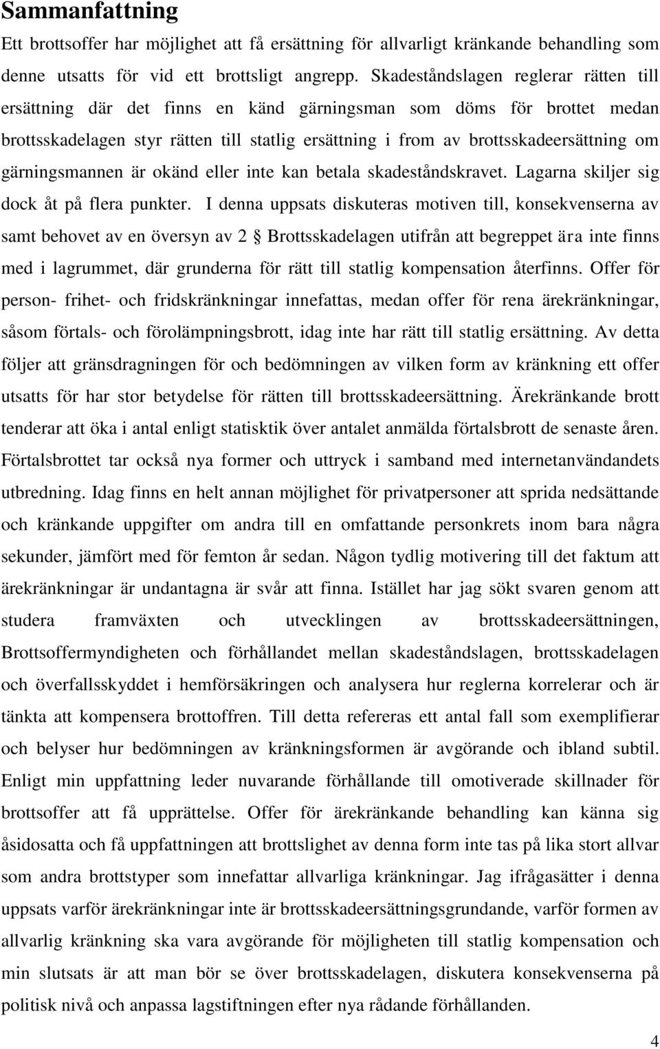 gärningsmannen är okänd eller inte kan betala skadeståndskravet. Lagarna skiljer sig dock åt på flera punkter.