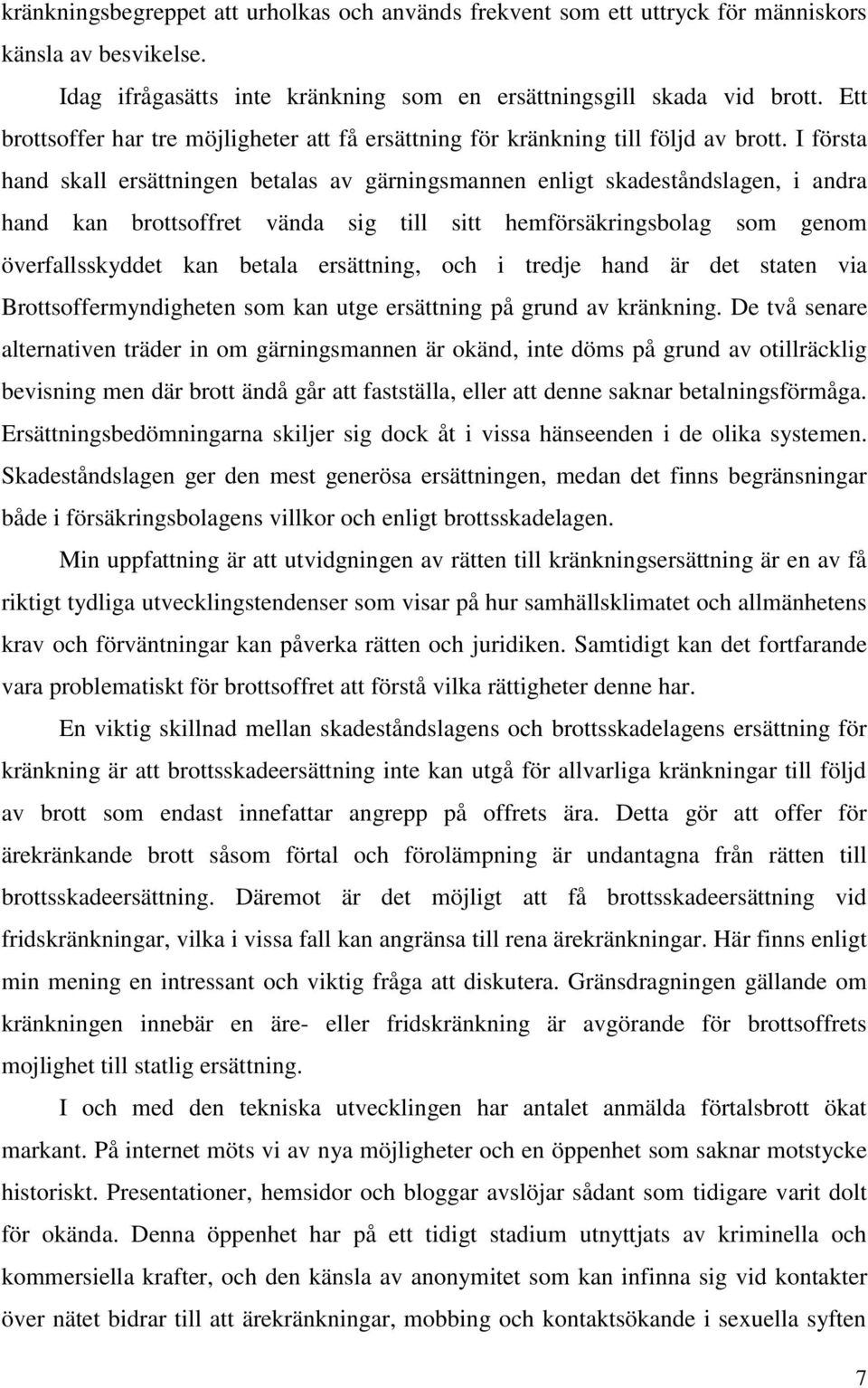 I första hand skall ersättningen betalas av gärningsmannen enligt skadeståndslagen, i andra hand kan brottsoffret vända sig till sitt hemförsäkringsbolag som genom överfallsskyddet kan betala