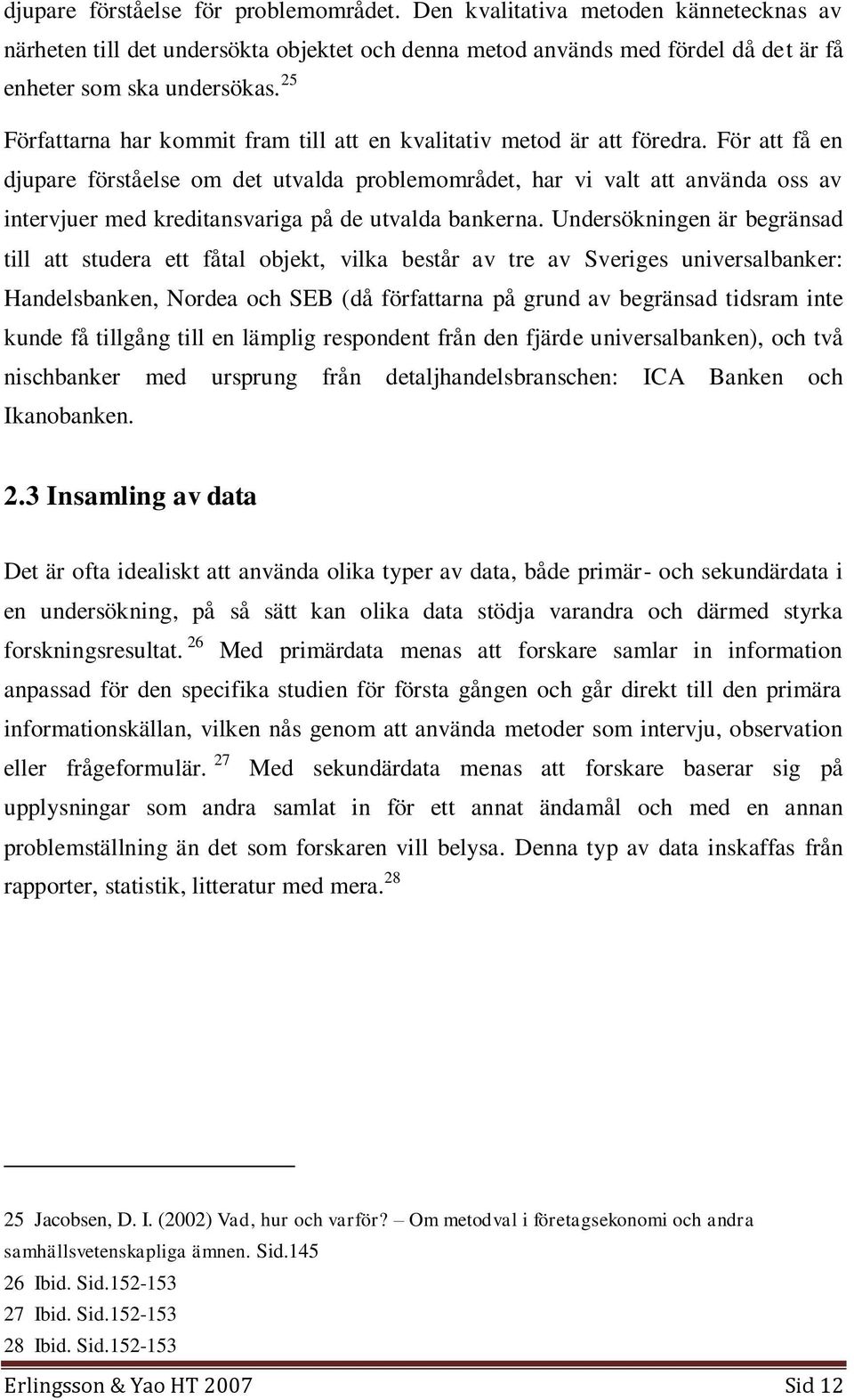 För att få en djupare förståelse om det utvalda problemområdet, har vi valt att använda oss av intervjuer med kreditansvariga på de utvalda bankerna.