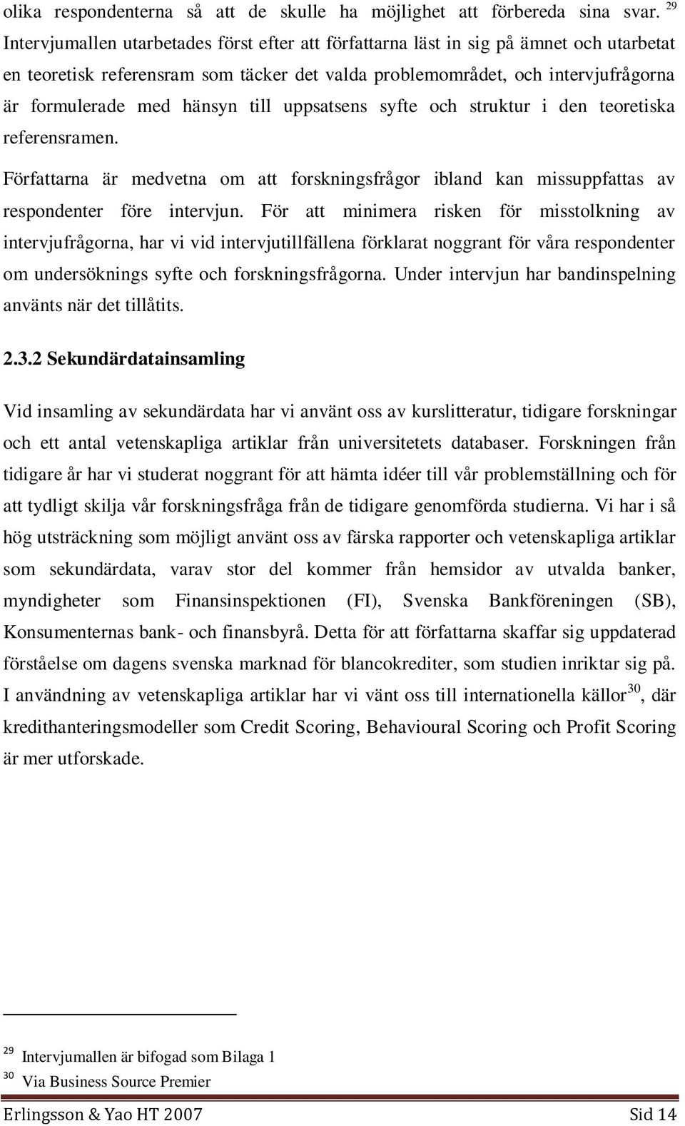 hänsyn till uppsatsens syfte och struktur i den teoretiska referensramen. Författarna är medvetna om att forskningsfrågor ibland kan missuppfattas av respondenter före intervjun.