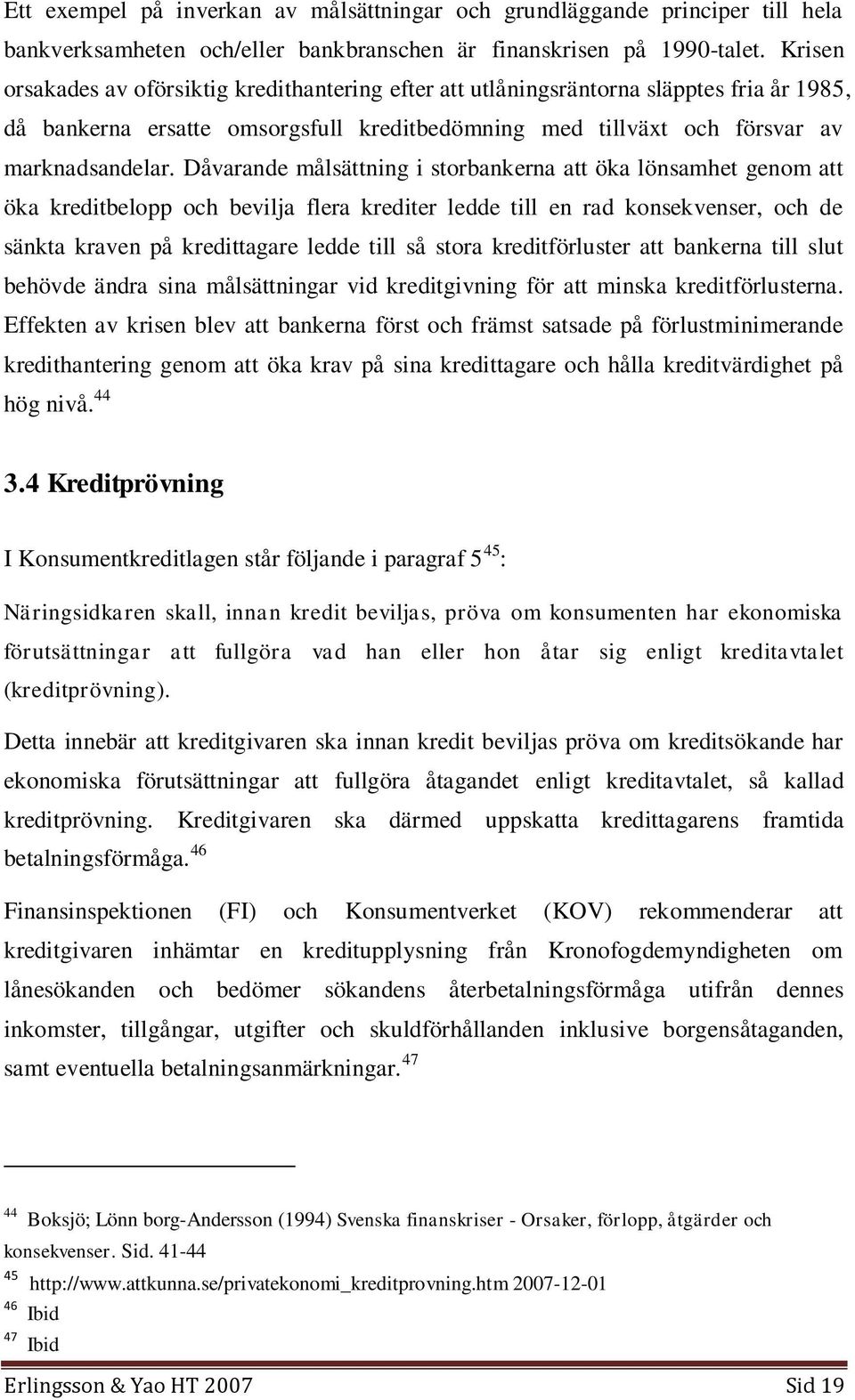 Dåvarande målsättning i storbankerna att öka lönsamhet genom att öka kreditbelopp och bevilja flera krediter ledde till en rad konsekvenser, och de sänkta kraven på kredittagare ledde till så stora