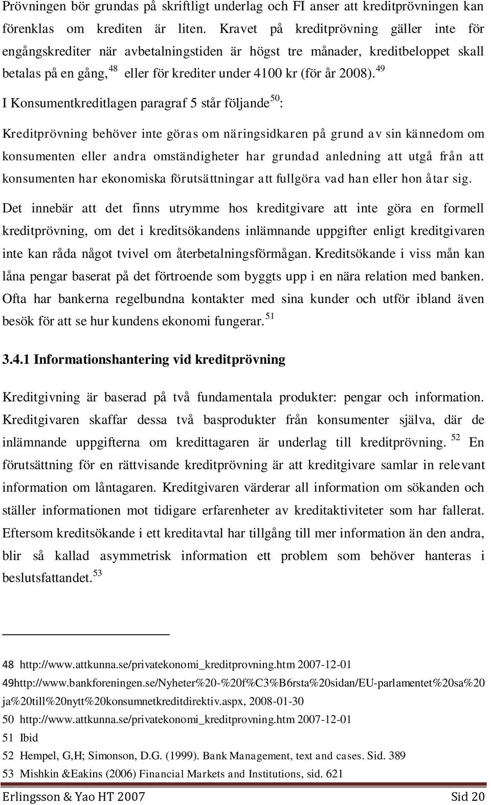 49 I Konsumentkreditlagen paragraf 5 står följande 50 : Kreditprövning behöver inte göras om näringsidkaren på grund av sin kännedom om konsumenten eller andra omständigheter har grundad anledning