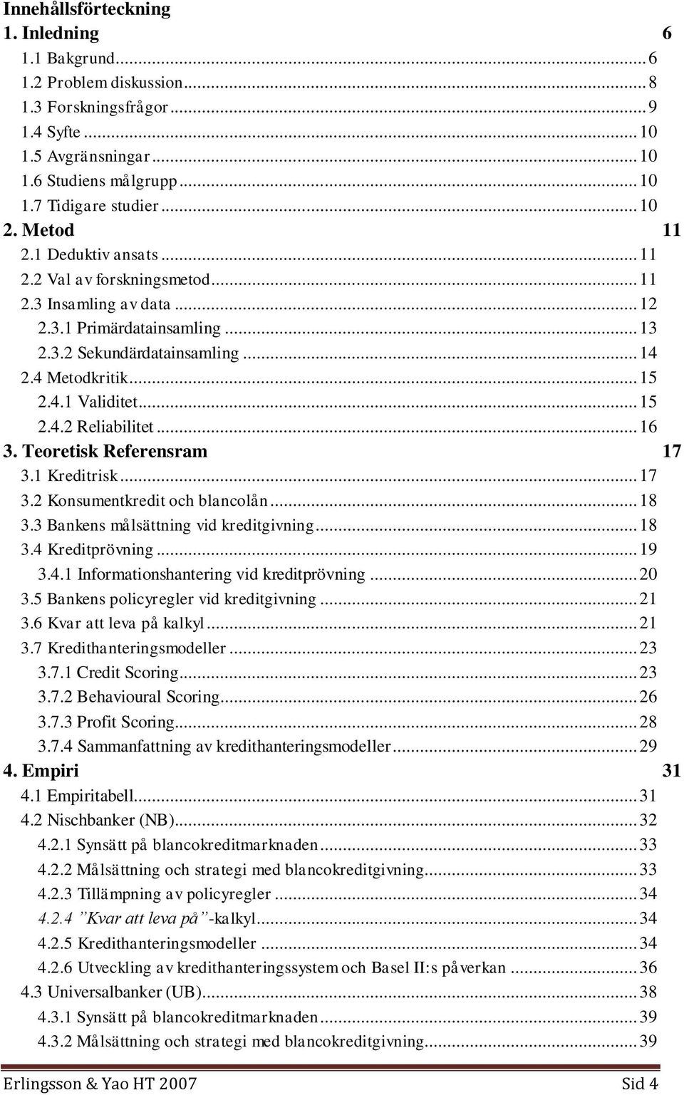 .. 15 2.4.2 Reliabilitet... 16 3. Teoretisk Referensram 17 3.1 Kreditrisk... 17 3.2 Konsumentkredit och blancolån... 18 3.3 Bankens målsättning vid kreditgivning... 18 3.4 Kreditprövning... 19 3.4.1 Informationshantering vid kreditprövning.