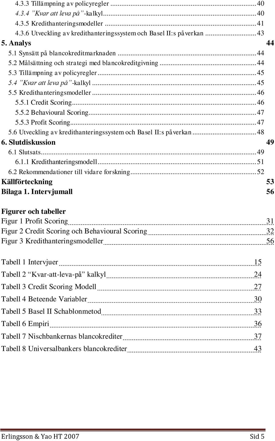 .. 46 5.5.1 Credit Scoring... 46 5.5.2 Behavioural Scoring... 47 5.5.3 Profit Scoring... 47 5.6 Utveckling av kredithanteringssystem och Basel II:s påverkan... 48 6. Slutdiskussion 49 6.1 Slutsats.
