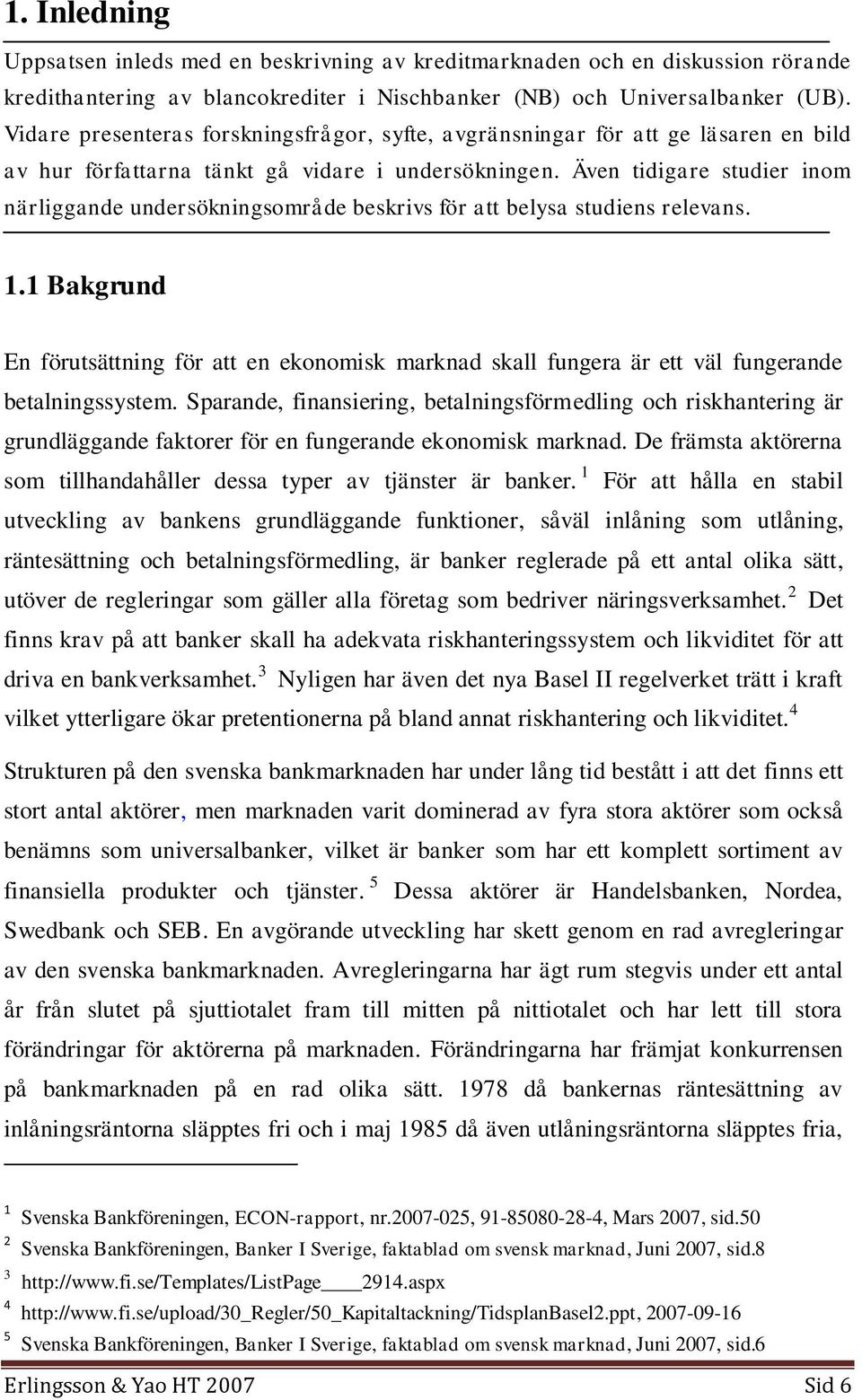 Även tidigare studier inom närliggande undersökningsområde beskrivs för att belysa studiens relevans. 1.