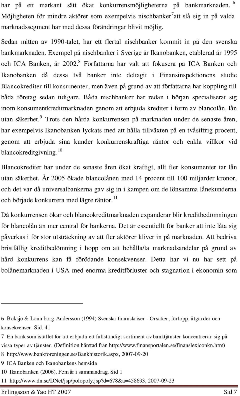 Sedan mitten av 1990-talet, har ett flertal nischbanker kommit in på den svenska bankmarknaden. Exempel på nischbanker i Sverige är Ikanobanken, etablerad år 1995 och ICA Banken, år 2002.