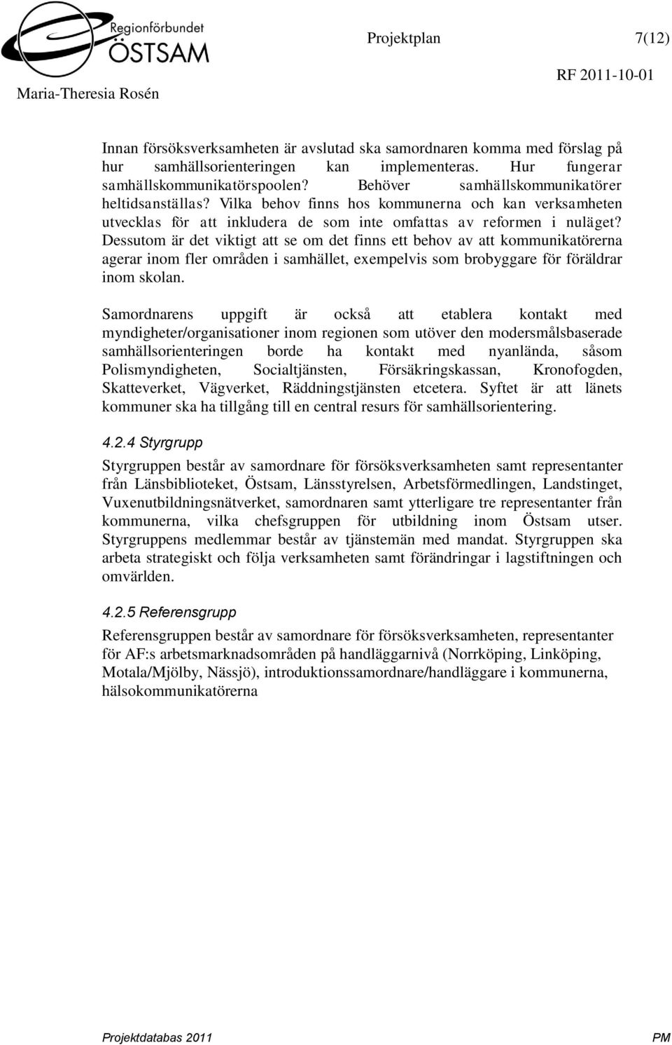 Dessutom är det viktigt att se om det finns ett behov av att kommunikatörerna agerar inom fler områden i samhället, exempelvis som brobyggare för föräldrar inom skolan.