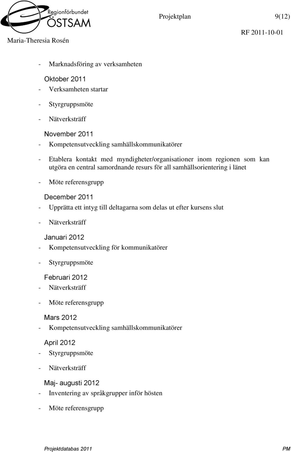 Upprätta ett intyg till deltagarna som delas ut efter kursens slut - Nätverksträff Januari 2012 - Kompetensutveckling för kommunikatörer - Styrgruppsmöte Februari 2012 - Nätverksträff -