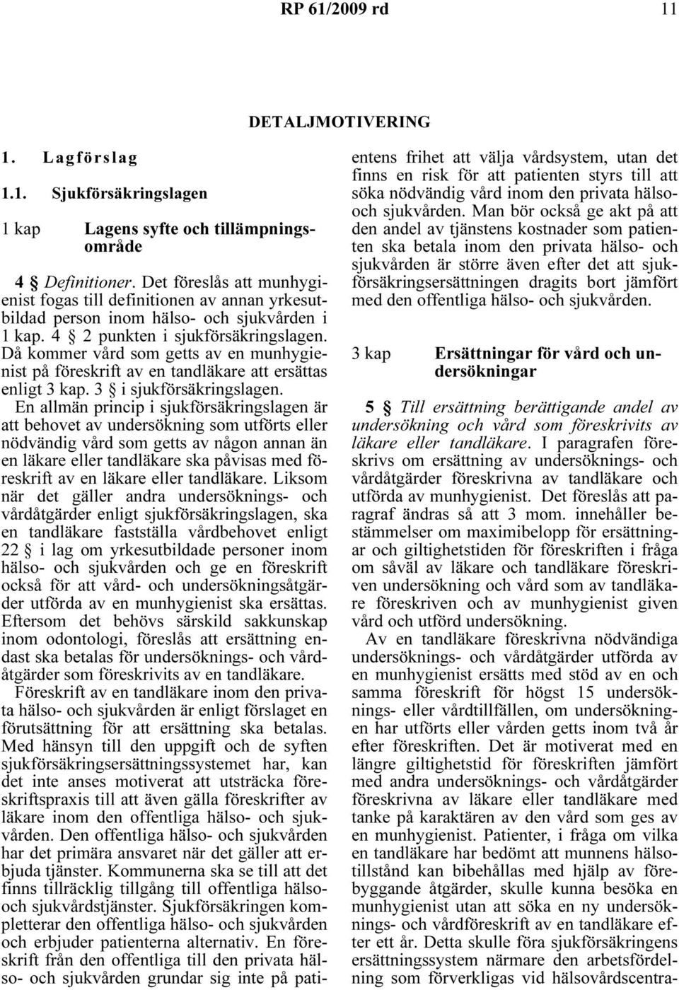 Då kommer vård som getts av en munhygienist på föreskrift av en tandläkare att ersättas enligt 3 kap. 3 i sjukförsäkringslagen.