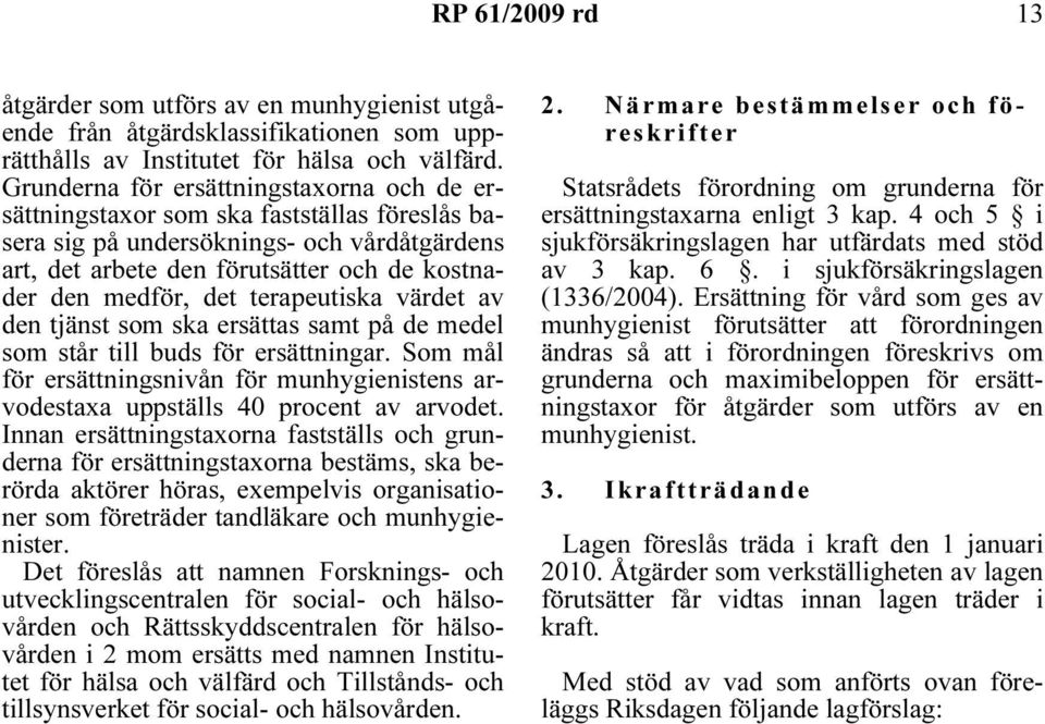 terapeutiska värdet av den tjänst som ska ersättas samt på de medel som står till buds för ersättningar. Som mål för ersättningsnivån för munhygienistens arvodestaxa uppställs 40 procent av arvodet.