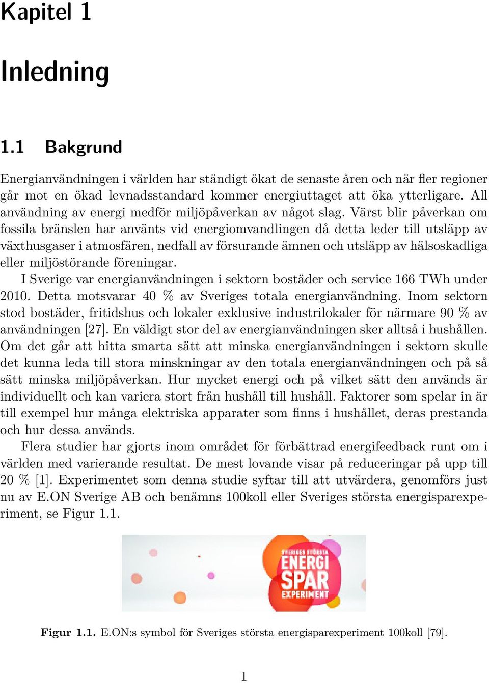 Värst blir påverkan om fossila bränslen har använts vid energiomvandlingen då detta leder till utsläpp av växthusgaser i atmosfären, nedfall av försurande ämnen och utsläpp av hälsoskadliga eller