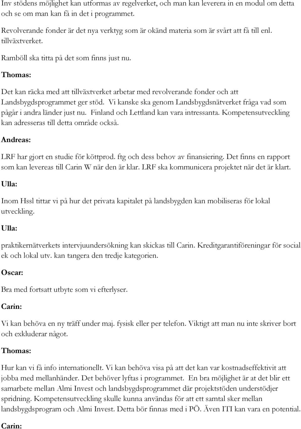 Det kan räcka med att tillväxtverket arbetar med revolverande fonder och att Landsbygdsprogrammet ger stöd. Vi kanske ska genom Landsbygdsnätverket fråga vad som pågår i andra länder just nu.