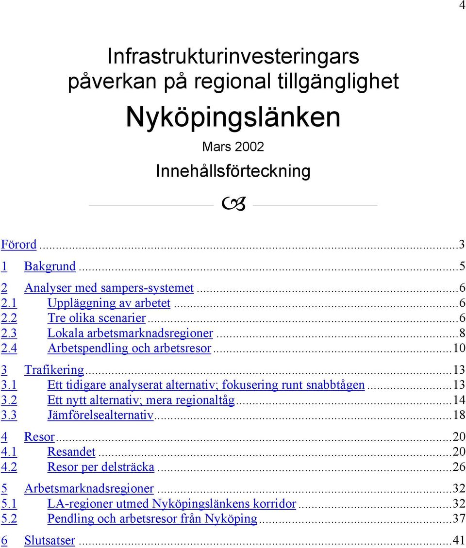 1 Ett tidigare analyserat alternativ; fokusering runt snabbtågen...13 3.2 Ett nytt alternativ; mera regionaltåg...14 3.3 Jämförelsealternativ...18 4 Resor...20 4.1 Resandet.