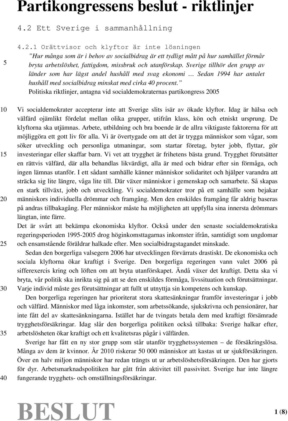 1 Orättvisor och klyftor är inte lösningen Hur många som är i behov av socialbidrag är ett tydligt mått på hur samhället förmår bryta arbetslöshet, fattigdom, missbruk och utanförskap.