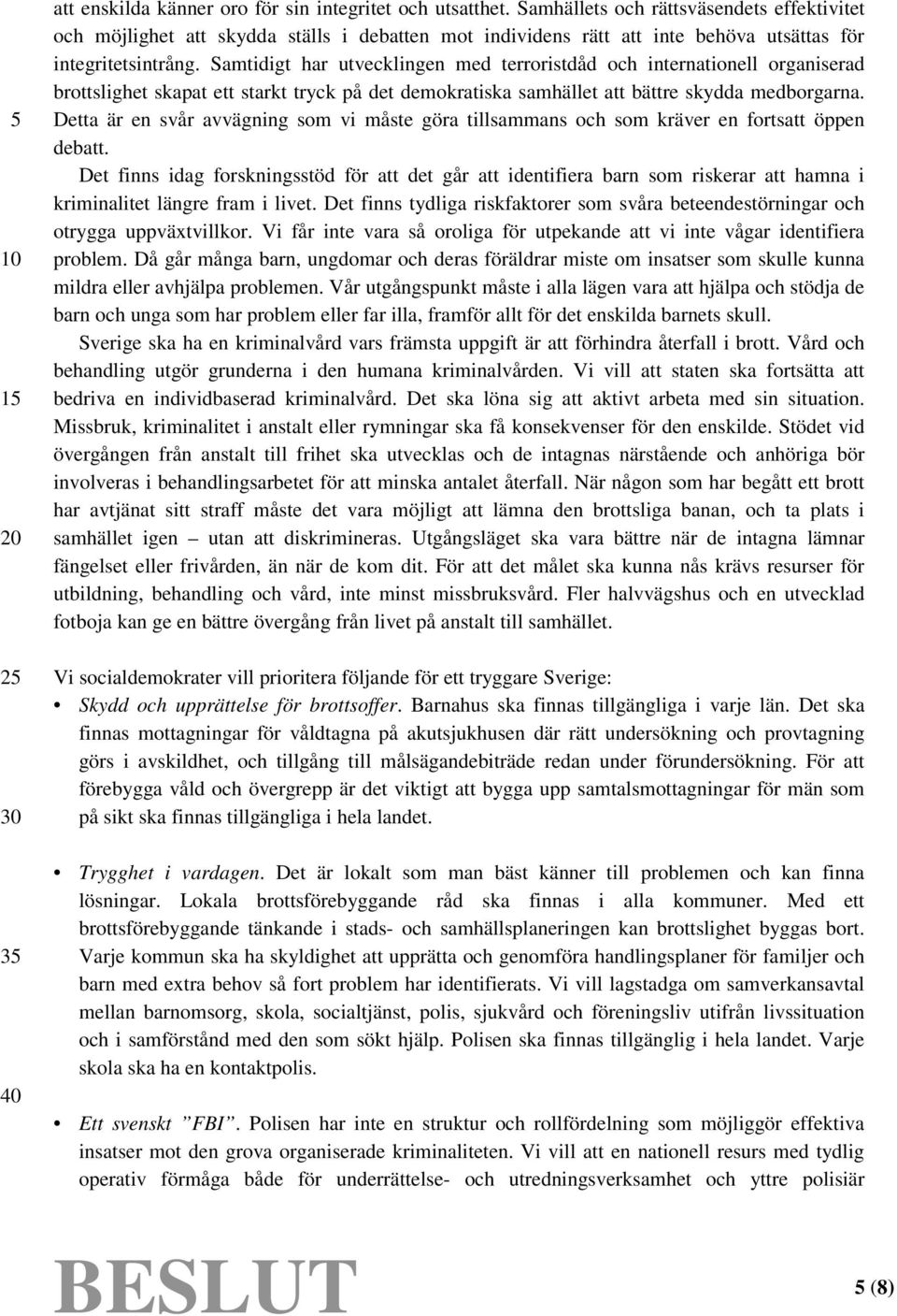 Samtidigt har utvecklingen med terroristdåd och internationell organiserad brottslighet skapat ett starkt tryck på det demokratiska samhället att bättre skydda medborgarna.