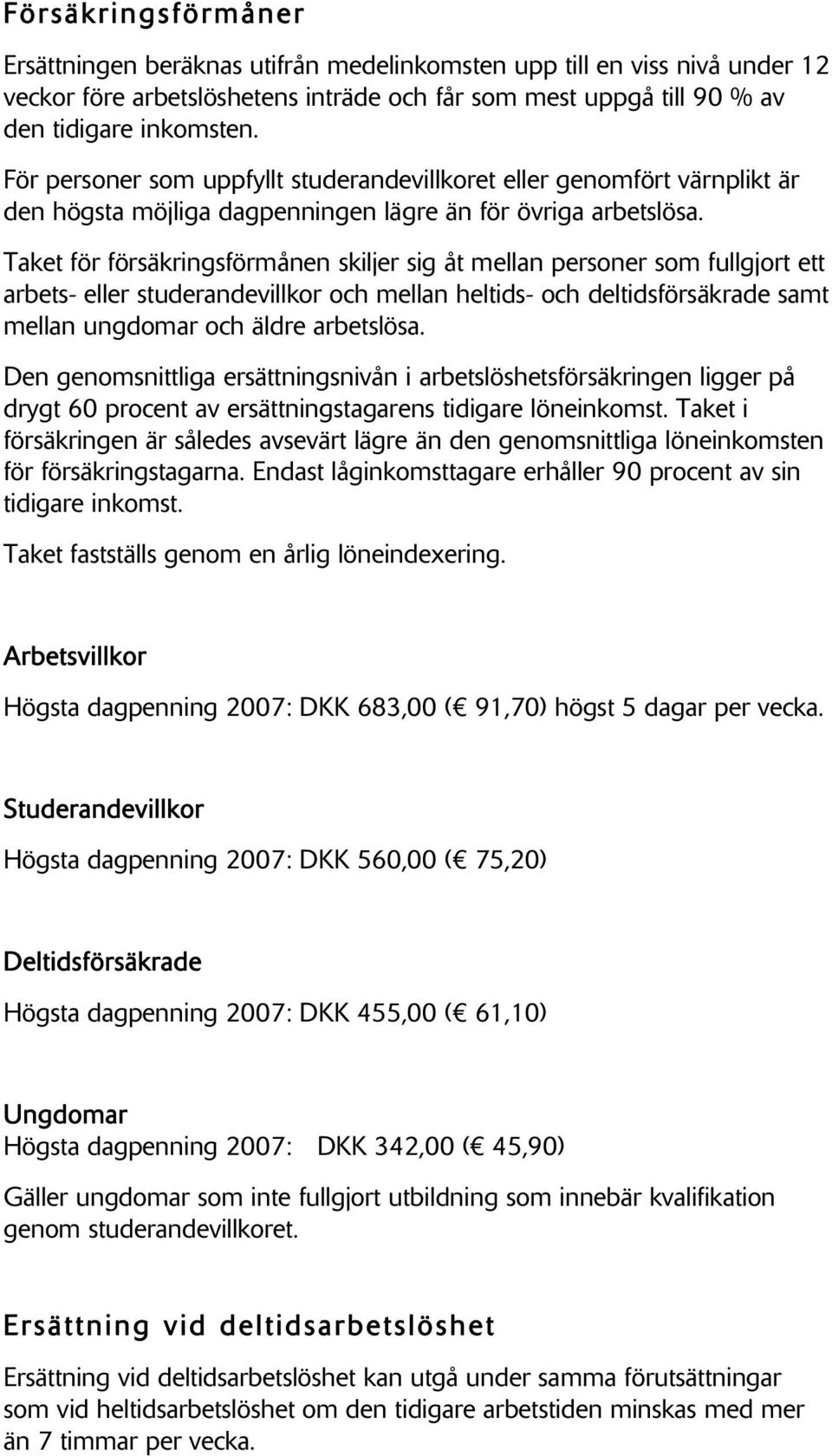 Taket för försäkringsförmånen skiljer sig åt mellan personer som fullgjort ett arbets- eller studerandevillkor och mellan heltids- och deltidsförsäkrade samt mellan ungdomar och äldre arbetslösa.