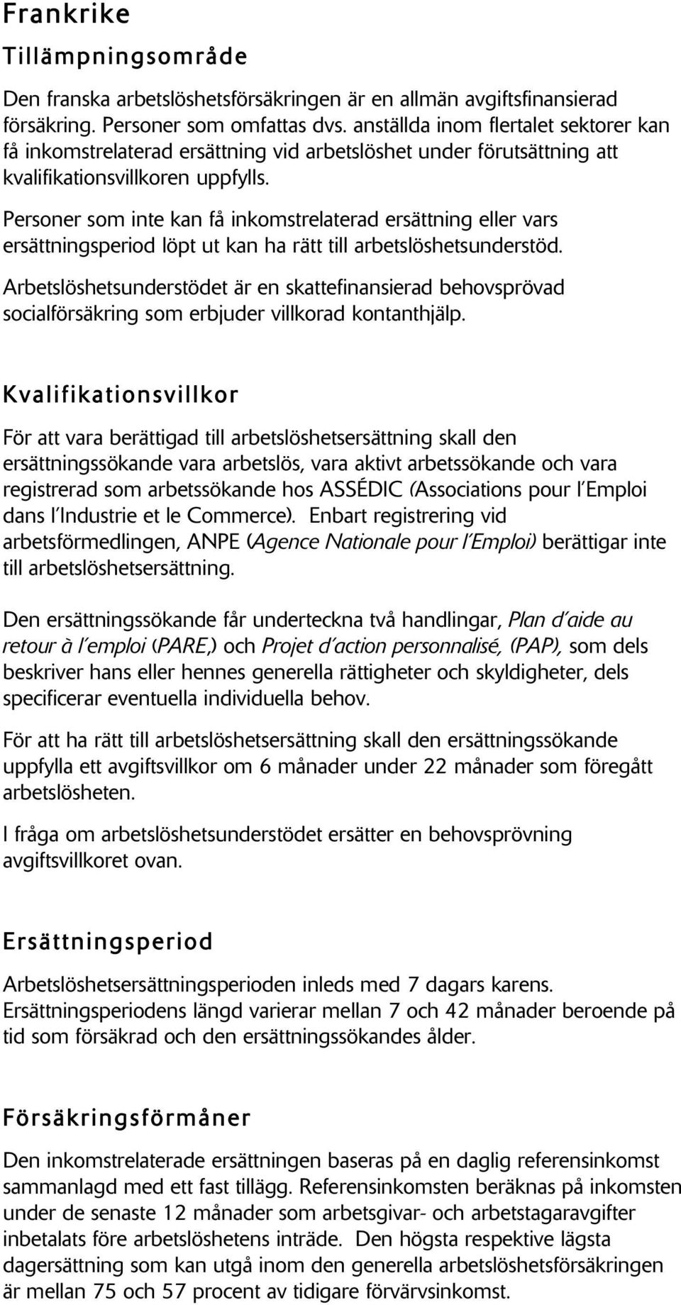 Personer som inte kan få inkomstrelaterad ersättning eller vars ersättningsperiod löpt ut kan ha rätt till arbetslöshetsunderstöd.