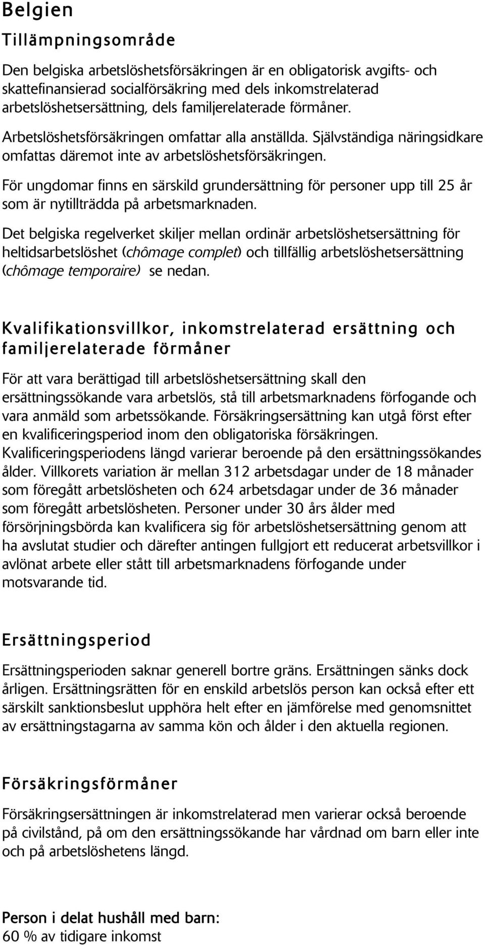 För ungdomar finns en särskild grundersättning för personer upp till 25 år som är nytillträdda på arbetsmarknaden.